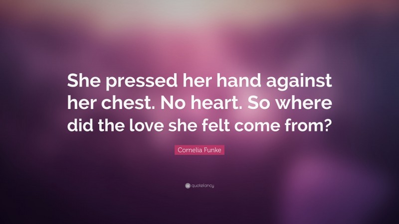 Cornelia Funke Quote: “She pressed her hand against her chest. No heart. So where did the love she felt come from?”