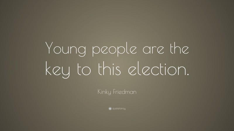 Kinky Friedman Quote: “Young people are the key to this election.”