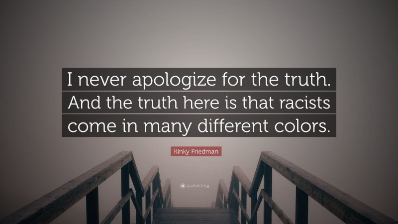 Kinky Friedman Quote: “I never apologize for the truth. And the truth here is that racists come in many different colors.”