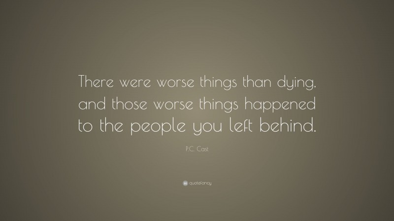 P.C. Cast Quote: “There were worse things than dying, and those worse things happened to the people you left behind.”