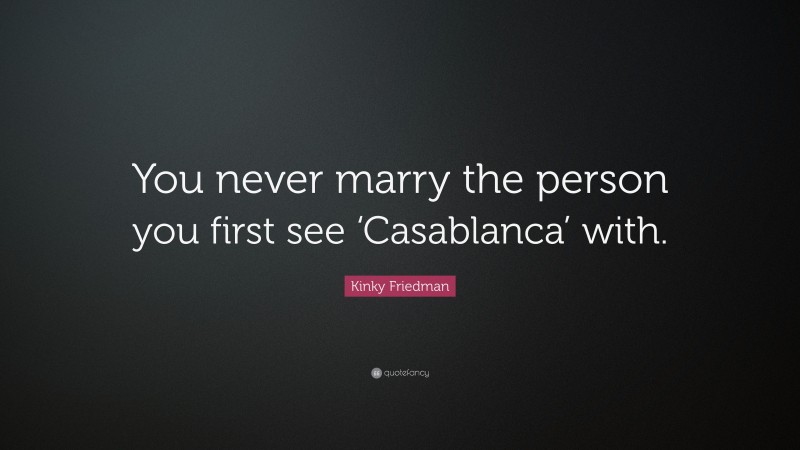 Kinky Friedman Quote: “You never marry the person you first see ‘Casablanca’ with.”