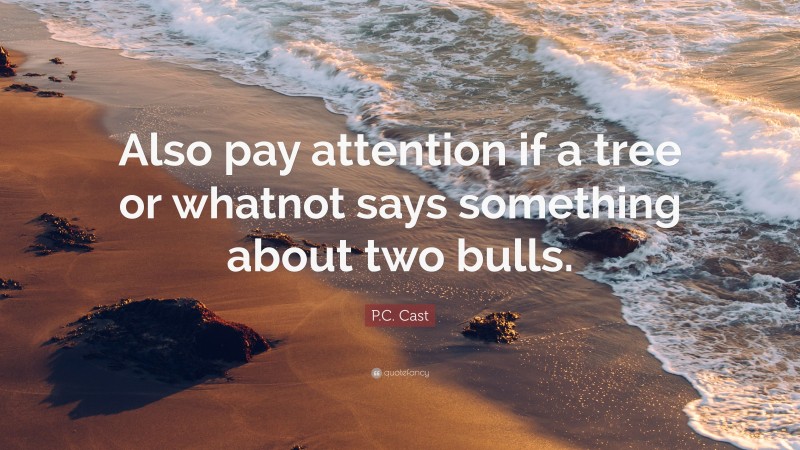 P.C. Cast Quote: “Also pay attention if a tree or whatnot says something about two bulls.”