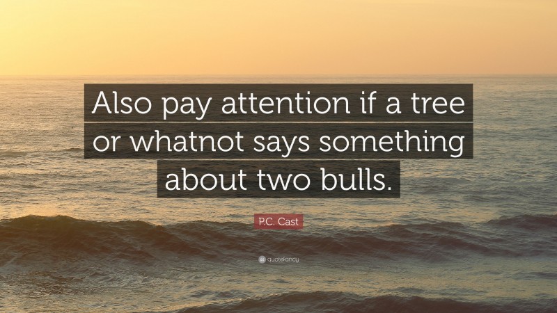 P.C. Cast Quote: “Also pay attention if a tree or whatnot says something about two bulls.”