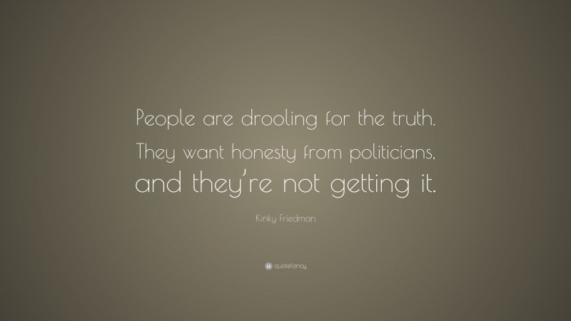 Kinky Friedman Quote: “People are drooling for the truth. They want honesty from politicians, and they’re not getting it.”
