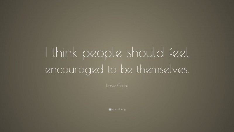 Dave Grohl Quote: “I think people should feel encouraged to be themselves.”