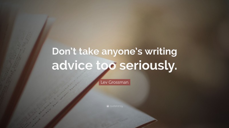 Lev Grossman Quote: “Don’t take anyone’s writing advice too seriously.”