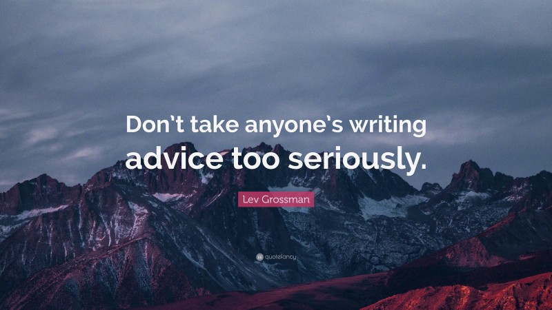 Lev Grossman Quote: “Don’t take anyone’s writing advice too seriously.”
