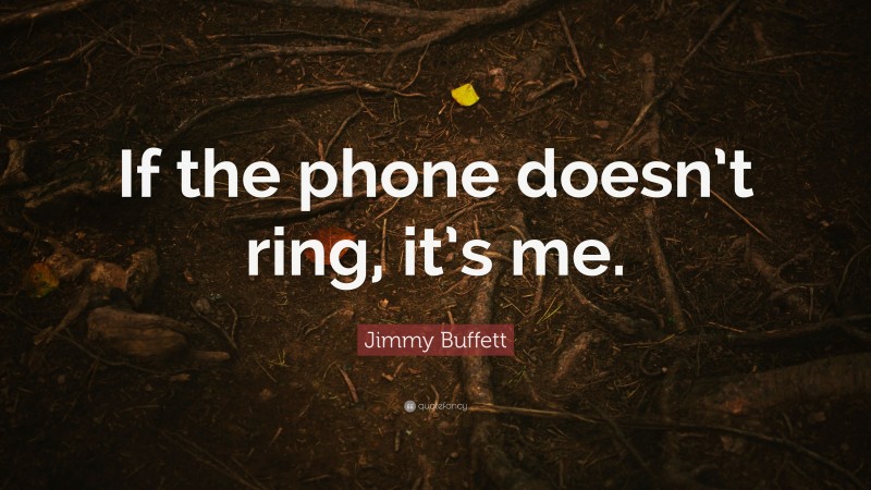 Jimmy Buffett Quote: “If the phone doesn’t ring, it’s me.”