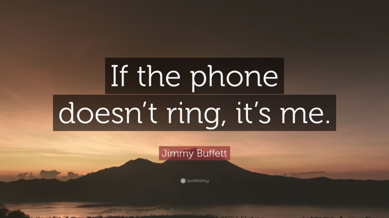 Jimmy Buffett Quote: “If the phone doesn’t ring, it’s me.”