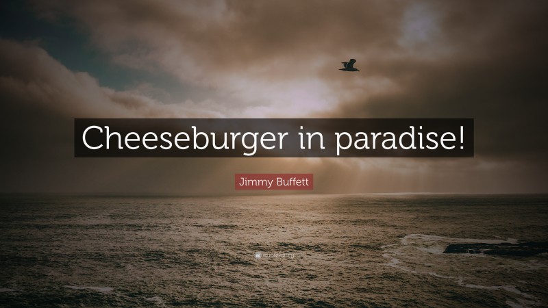 Jimmy Buffett Quote: “Cheeseburger in paradise!”