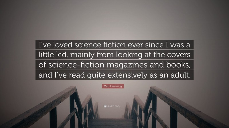 Matt Groening Quote: “I’ve loved science fiction ever since I was a little kid, mainly from looking at the covers of science-fiction magazines and books, and I’ve read quite extensively as an adult.”