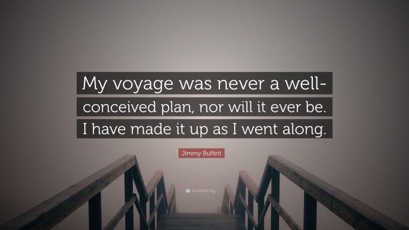 Jimmy Buffett Quote: “My voyage was never a well-conceived plan, nor will it ever be. I have made it up as I went along.”