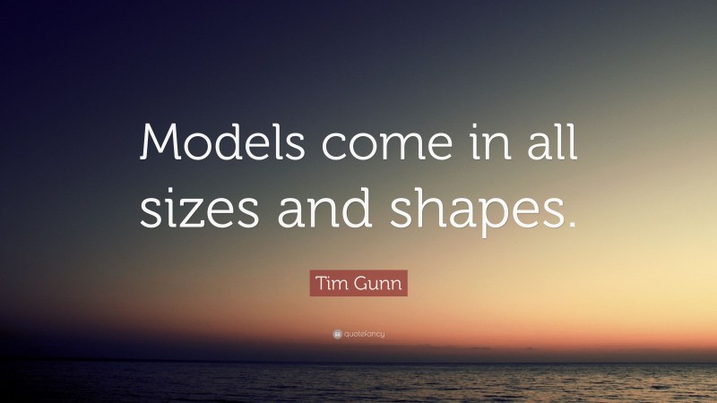 Tim Gunn Quote: “Models come in all sizes and shapes.”