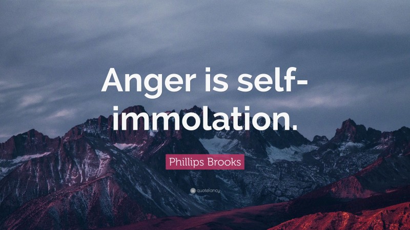 Phillips Brooks Quote: “Anger is self-immolation.”