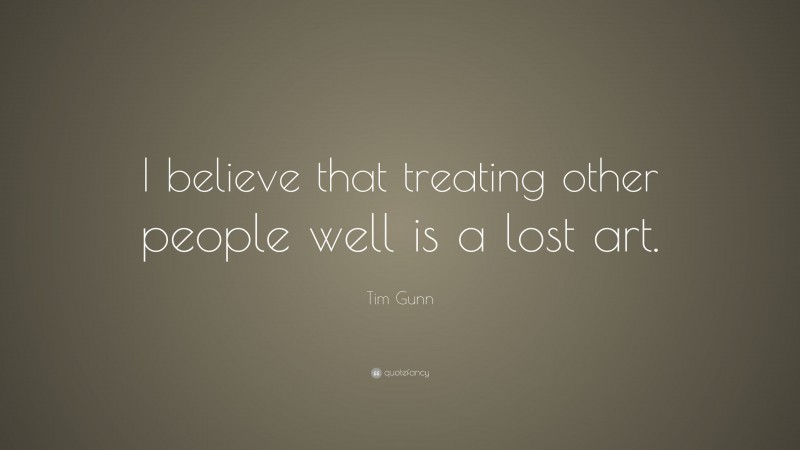Tim Gunn Quote: “I believe that treating other people well is a lost art.”