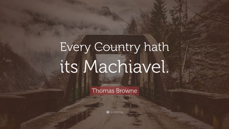 Thomas Browne Quote: “Every Country hath its Machiavel.”