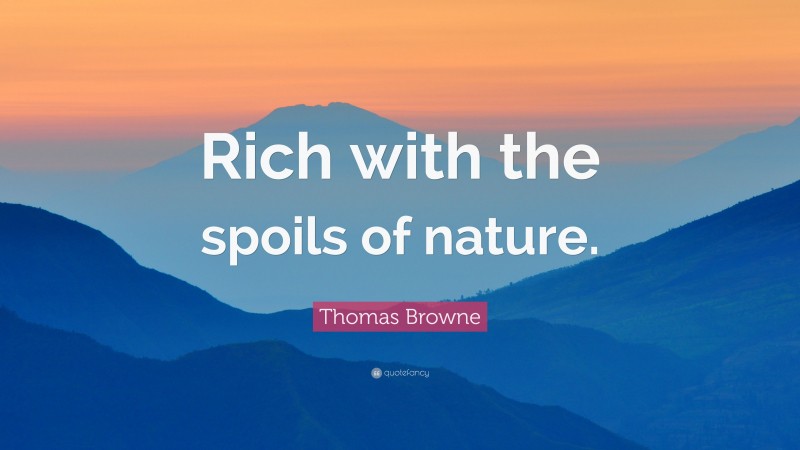 Thomas Browne Quote: “Rich with the spoils of nature.”