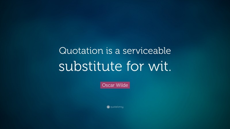 Oscar Wilde Quote: “Quotation is a serviceable substitute for wit.”