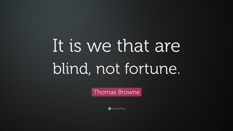 Thomas Browne Quote: “It is we that are blind, not fortune.”