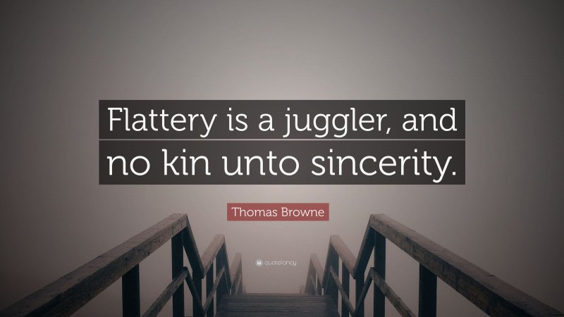 Thomas Browne Quote: “Flattery is a juggler, and no kin unto sincerity.”