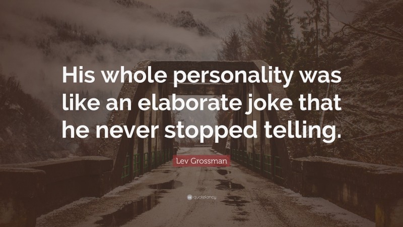 Lev Grossman Quote: “His whole personality was like an elaborate joke that he never stopped telling.”