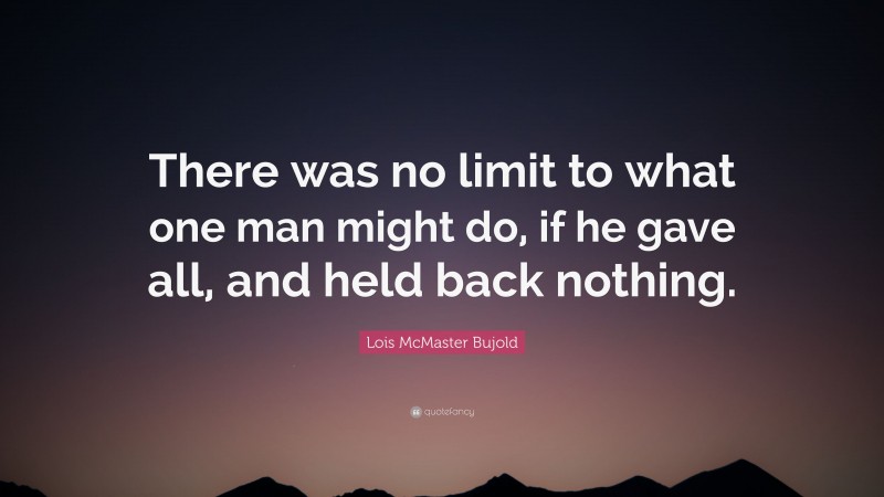 Lois McMaster Bujold Quote: “There was no limit to what one man might do, if he gave all, and held back nothing.”