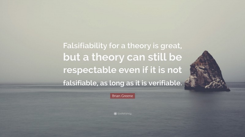 Brian Greene Quote: “Falsifiability for a theory is great, but a theory can still be respectable even if it is not falsifiable, as long as it is verifiable.”
