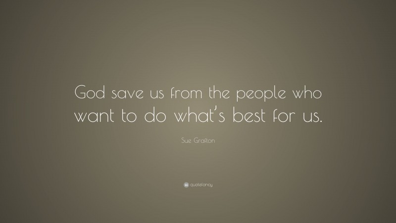 Sue Grafton Quote: “God save us from the people who want to do what’s best for us.”