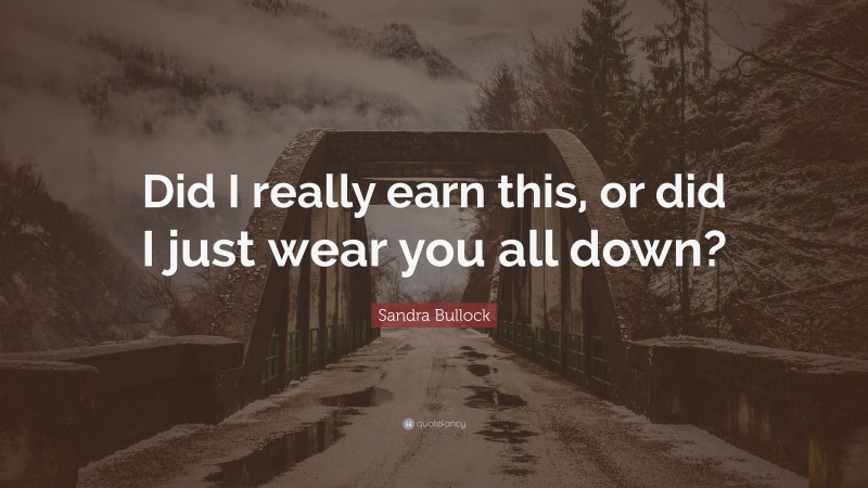 Sandra Bullock Quote: “Did I really earn this, or did I just wear you all down?”