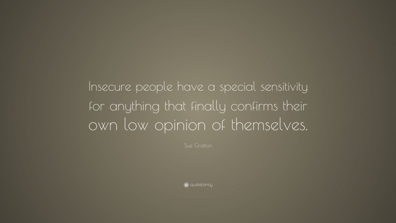 Sue Grafton Quote: “Insecure people have a special sensitivity for anything that finally confirms their own low opinion of themselves.”