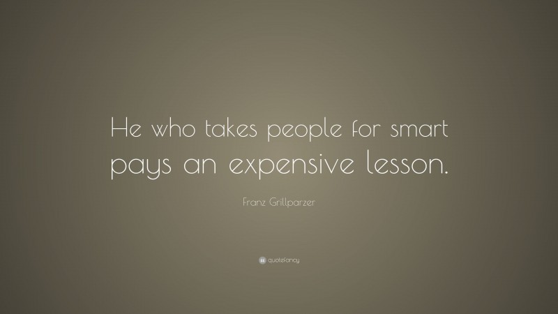 Franz Grillparzer Quote: “He who takes people for smart pays an expensive lesson.”