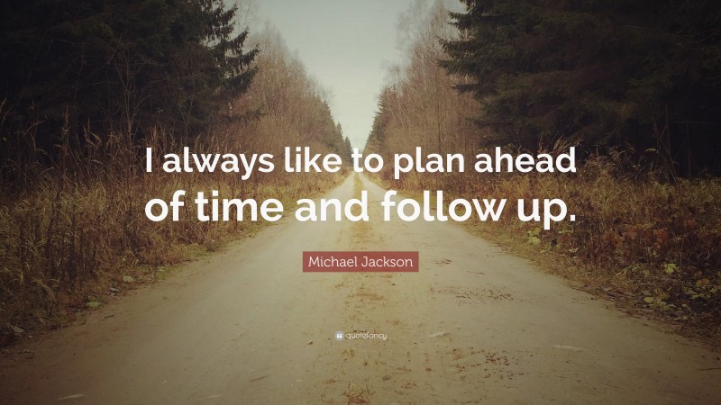 Michael Jackson Quote: “I always like to plan ahead of time and follow up.”
