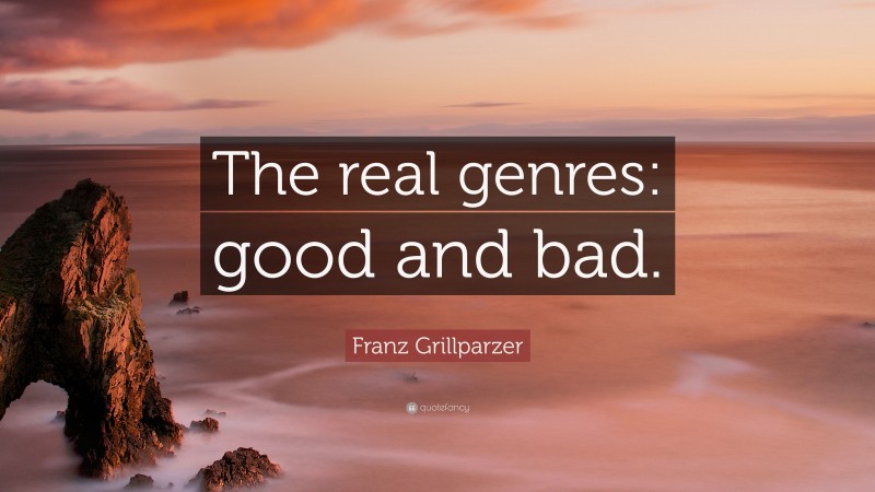 Franz Grillparzer Quote: “The real genres: good and bad.”