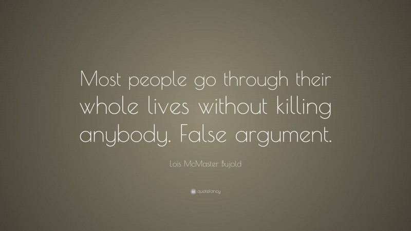 Lois McMaster Bujold Quote: “Most people go through their whole lives without killing anybody. False argument.”