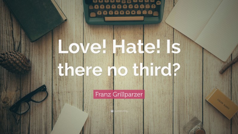 Franz Grillparzer Quote: “Love! Hate! Is there no third?”