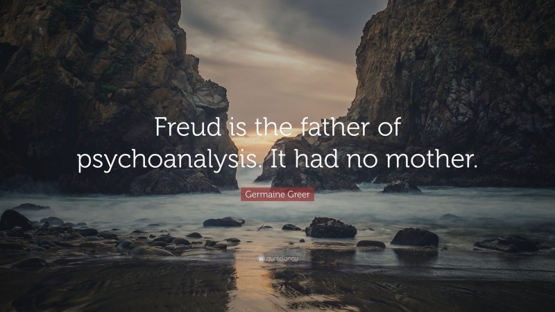 Germaine Greer Quote: “Freud is the father of psychoanalysis. It had no mother.”