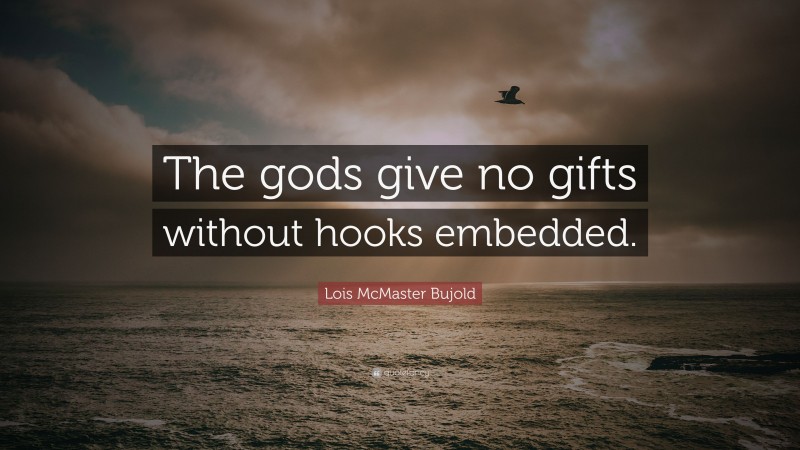 Lois McMaster Bujold Quote: “The gods give no gifts without hooks embedded.”