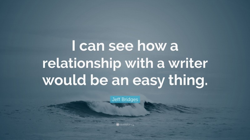 Jeff Bridges Quote: “I can see how a relationship with a writer would be an easy thing.”