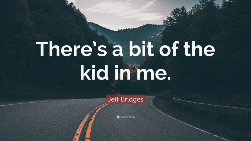 Jeff Bridges Quote: “There’s a bit of the kid in me.”