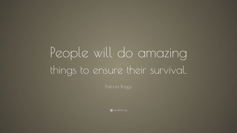 Patricia Briggs Quote: “People will do amazing things to ensure their survival.”