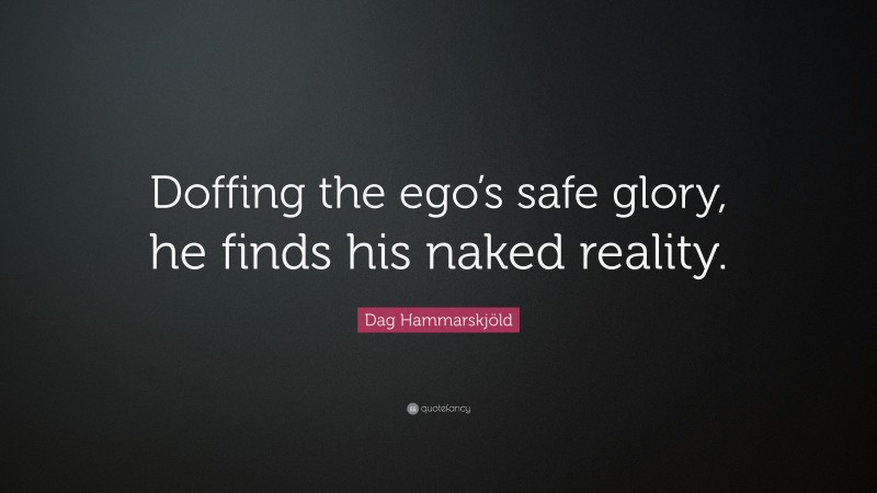 Dag Hammarskjöld Quote: “Doffing the ego’s safe glory, he finds his naked reality.”