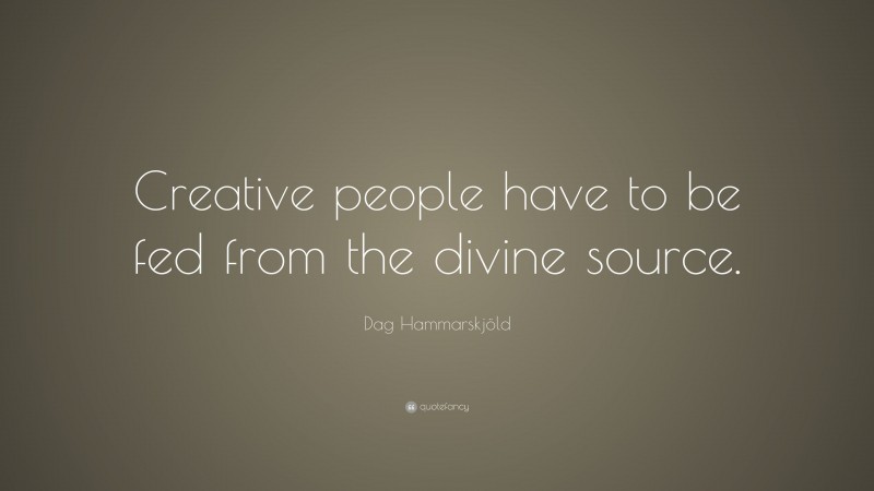 Dag Hammarskjöld Quote: “Creative people have to be fed from the divine source.”