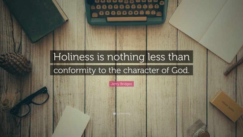 Jerry Bridges Quote: “Holiness is nothing less than conformity to the character of God.”