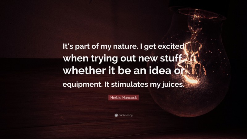 Herbie Hancock Quote: “It’s part of my nature. I get excited when trying out new stuff, whether it be an idea or equipment. It stimulates my juices.”