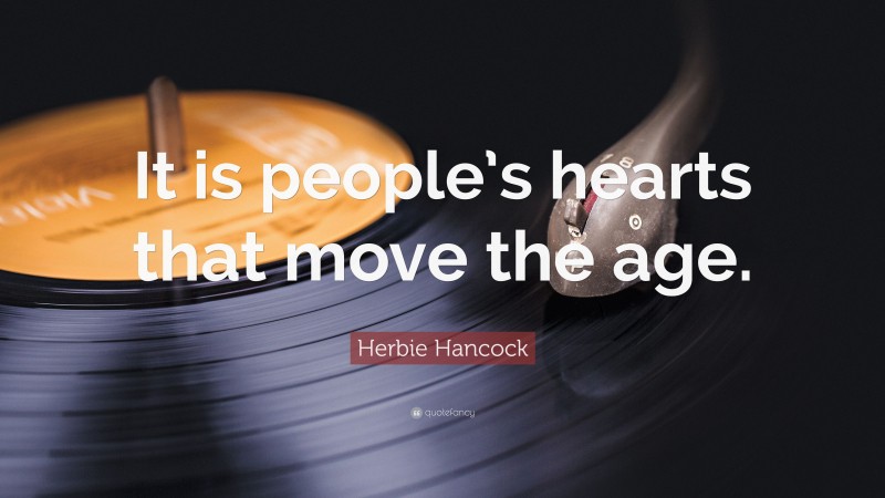 Herbie Hancock Quote: “It is people’s hearts that move the age.”