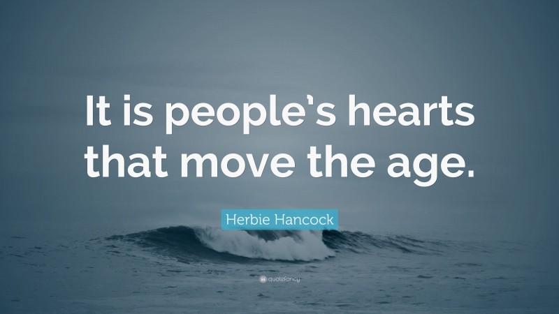 Herbie Hancock Quote: “It is people’s hearts that move the age.”