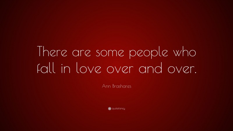 Ann Brashares Quote: “There are some people who fall in love over and over.”