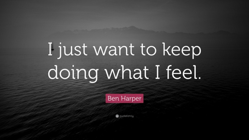 Ben Harper Quote: “I just want to keep doing what I feel.”