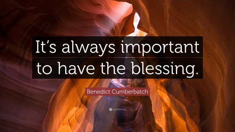Benedict Cumberbatch Quote: “It’s always important to have the blessing.”