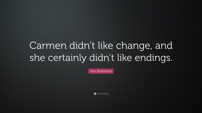 Ann Brashares Quote: “Carmen didn’t like change, and she certainly didn’t like endings.”